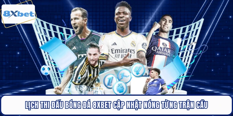 Lịch Thi Đấu Bóng Đá 8XBET Cập Nhật Nóng Từng Trận Cầu 