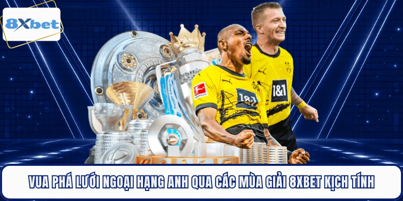 Vua Phá Lưới Ngoại Hạng Anh Qua Các Mùa Giải 8XBET Kịch Tính